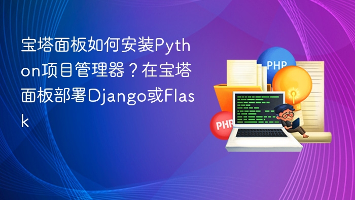 宝塔面板如何安装Python项目管理器？在宝塔面板部署Django或Flask