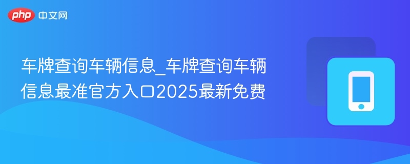 车牌查询车辆信息_最准官方车牌查询入口2025更新