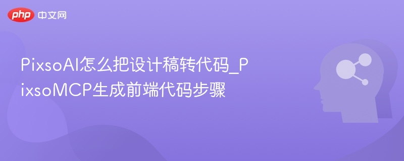PixsoAI怎么把设计稿转代码_PixsoMCP生成前端代码步骤