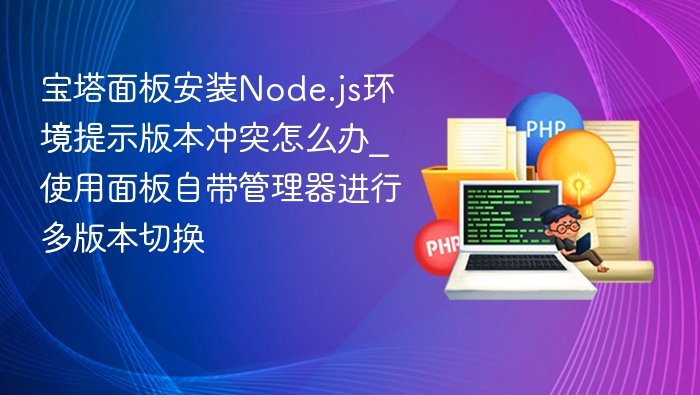 宝塔面板安装Node.js环境提示版本冲突怎么办_使用面板自带管理器进行多版本切换