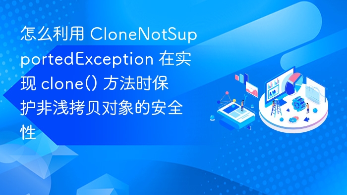 使用 CloneNotSupportedException 保障 clone() 方法的安全性