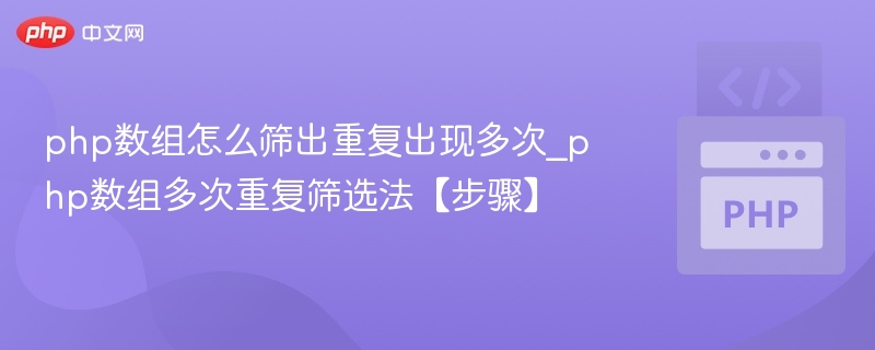 php数组怎么筛出重复出现多次_php数组多次重复筛选法【步骤】