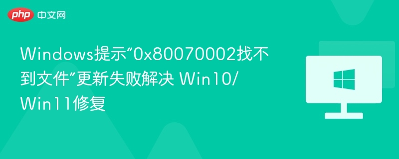 Windows提示“0x80070002找不到文件”更新失败解决 Win10/Win11修复