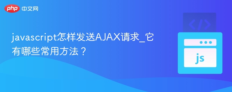 JavaScript发送AJAX请求及常用方法详解