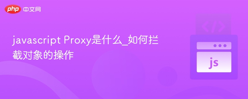 JavaScript Proxy 是什么？如何拦截对象操作