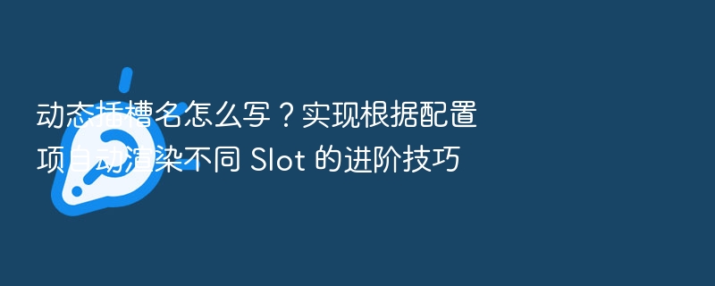 动态插槽名怎么写？配置项控制Slot渲染技巧