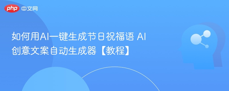 如何用AI一键生成节日祝福语 AI创意文案自动生成器【教程】