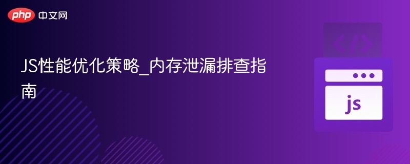 JS性能优化策略_内存泄漏排查指南