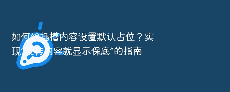 插槽默认占位设置指南：没内容就显示保底