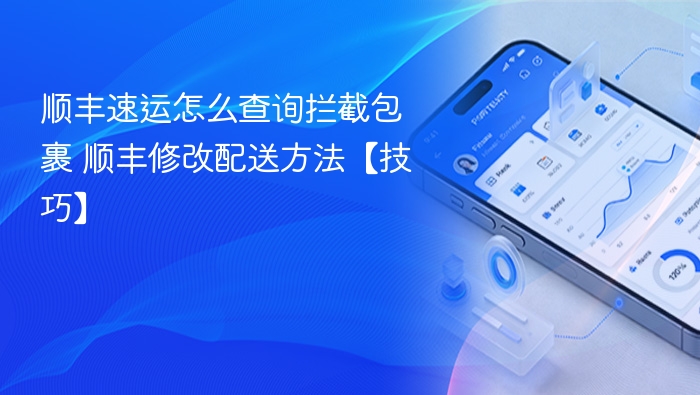 顺丰速运怎么查询拦截包裹 顺丰修改配送方法【技巧】