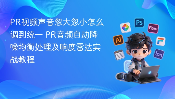 PR视频声音统一技巧：自动降噪与响度调节教程