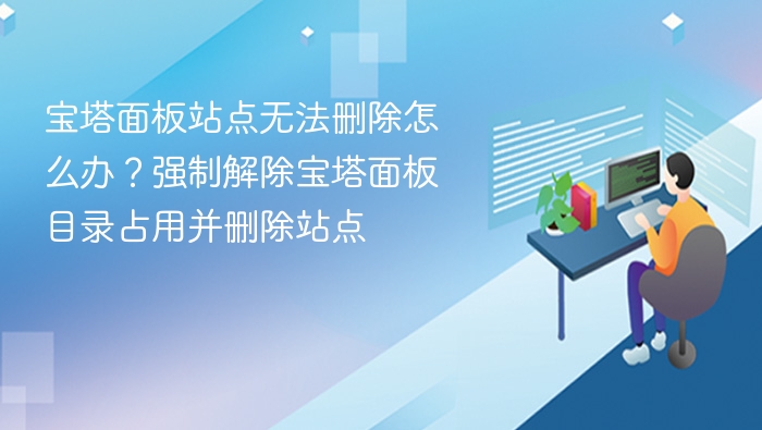 宝塔面板站点无法删除怎么办？强制解除宝塔面板目录占用并删除站点