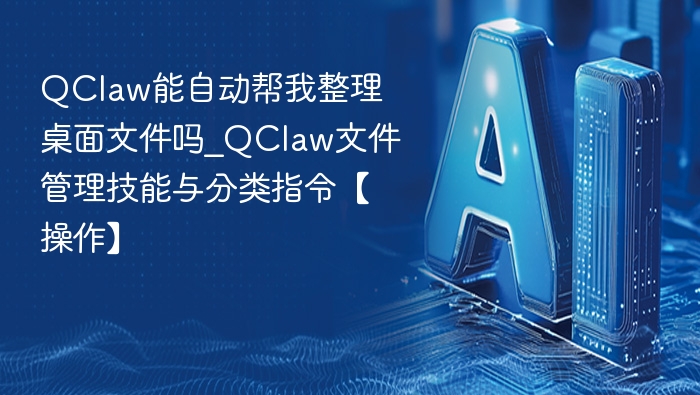 QClaw能自动整理桌面文件吗？