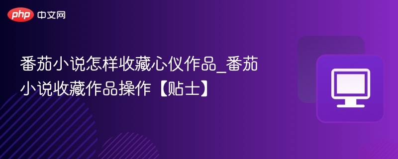 番茄小说怎样收藏心仪作品_番茄小说收藏作品操作【贴士】