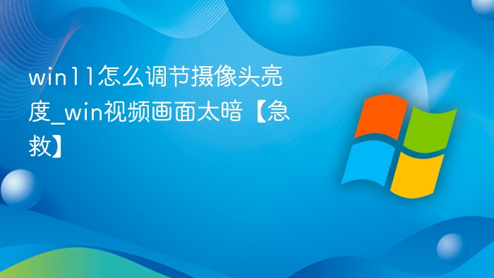 Win11调节摄像头亮度方法详解