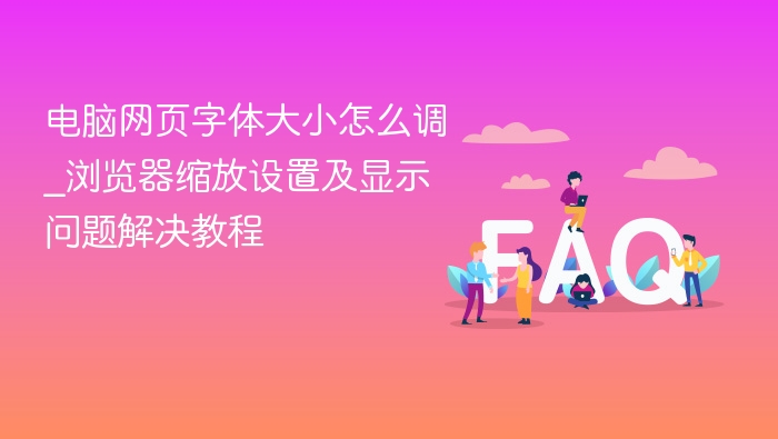 电脑网页字体调整方法及浏览器缩放设置教程