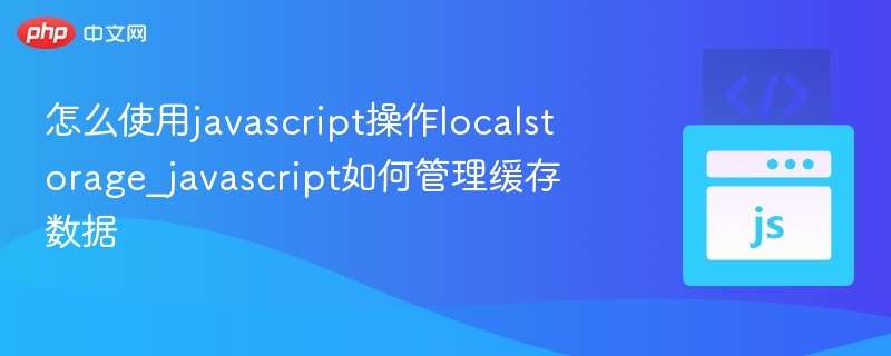 JavaScript如何操作LocalStorage管理缓存数据