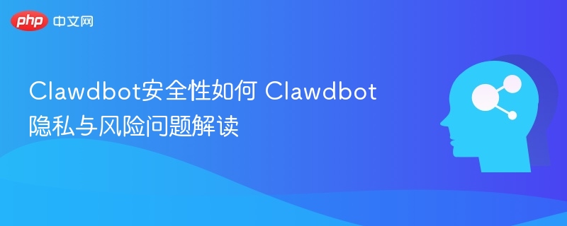 Clawdbot安全性如何 Clawdbot隐私与风险问题解读