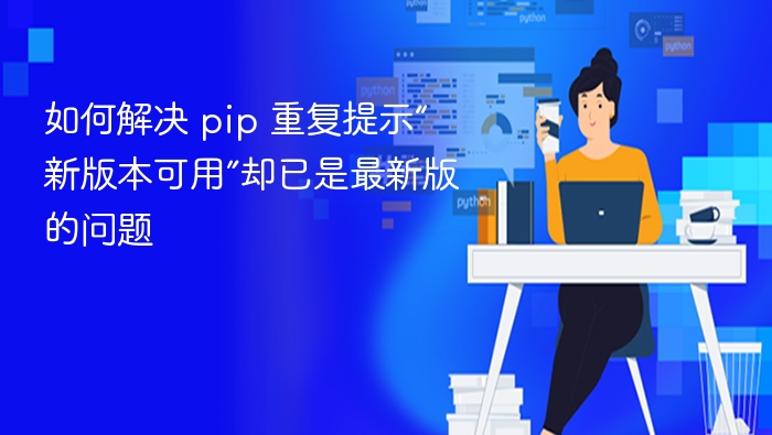 pip 提示新版本可用但已是最新版解决方法