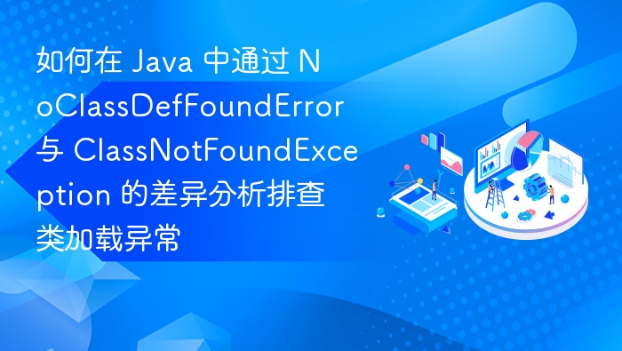 Java 类加载异常：NoClassDefFoundError 与 ClassNotFoundException 区别分析