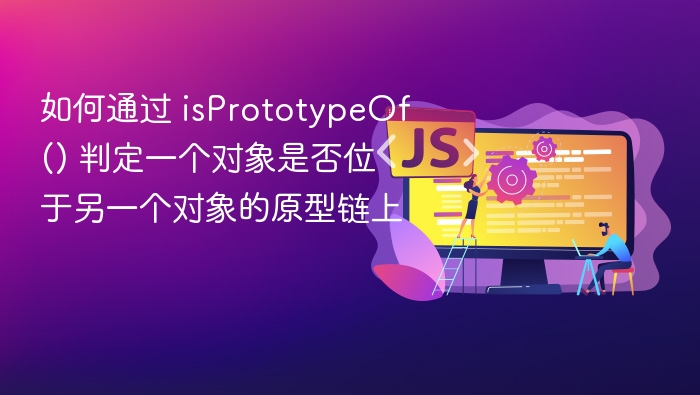 如何通过 isPrototypeOf() 判定一个对象是否位于另一个对象的原型链上