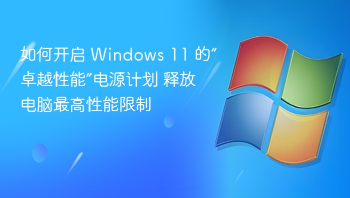 如何开启 Windows 11 的“卓越性能”电源计划 释放电脑最高性能限制