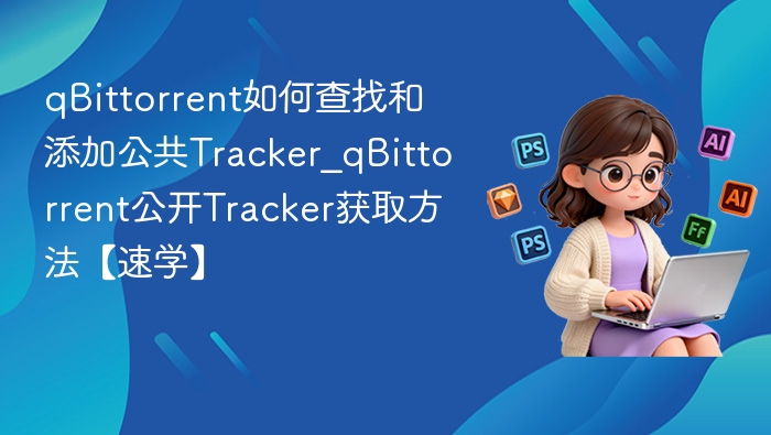 qBittorrent如何查找和添加公共Tracker_qBittorrent公开Tracker获取方法【速学】