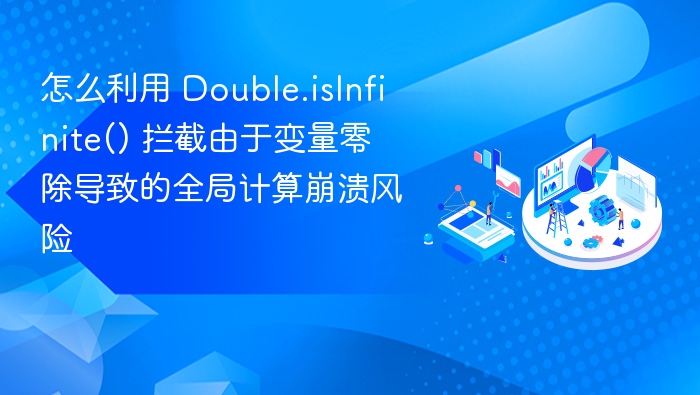 怎么利用 Double.isInfinite() 拦截由于变量零除导致的全局计算崩溃风险