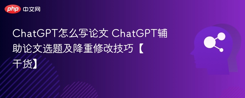 ChatGPT怎么写论文 ChatGPT辅助论文选题及降重修改技巧【干货】