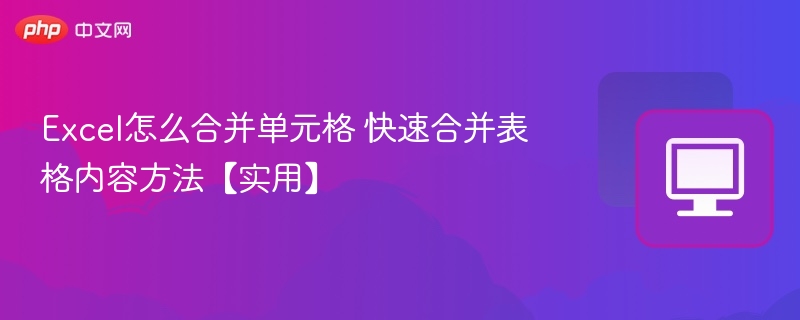 Excel合并单元格技巧，快速合并表格内容