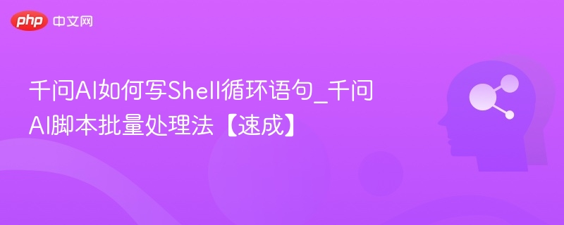 千问AI如何写Shell循环语句_千问AI脚本批量处理法【速成】
