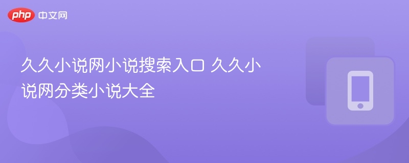 久久小说网小说搜索入口 久久小说网分类小说大全