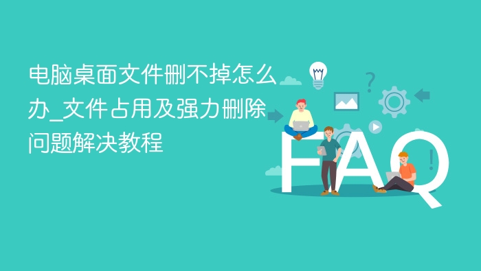 文件删不掉怎么解决？强力删除教程分享