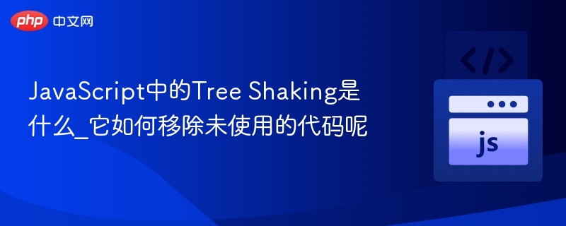 JavaScript中的Tree Shaking是什么_它如何移除未使用的代码呢