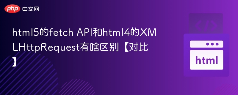 Fetch API与XMLHttpRequest对比解析