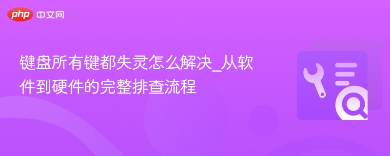 键盘所有键失灵怎么解决？全面排查指南