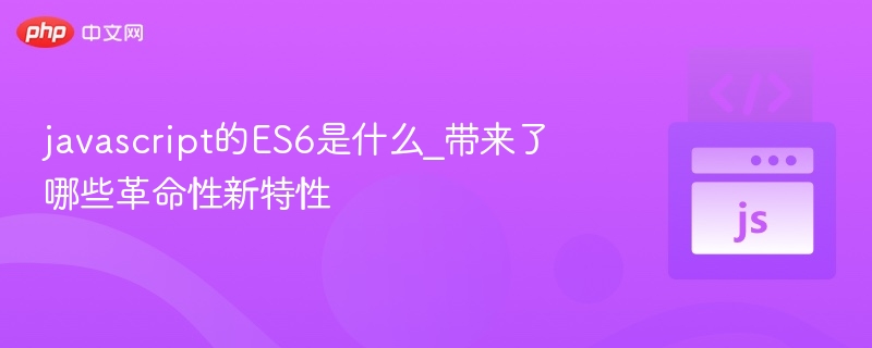 javascript的ES6是什么_带来了哪些革命性新特性