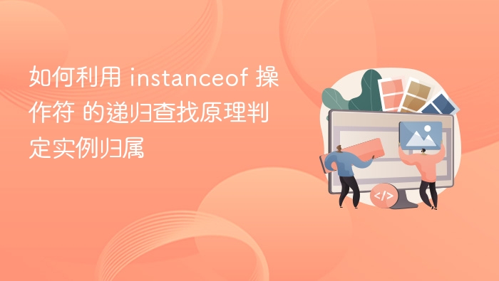 如何利用 instanceof 操作符 的递归查找原理判定实例归属