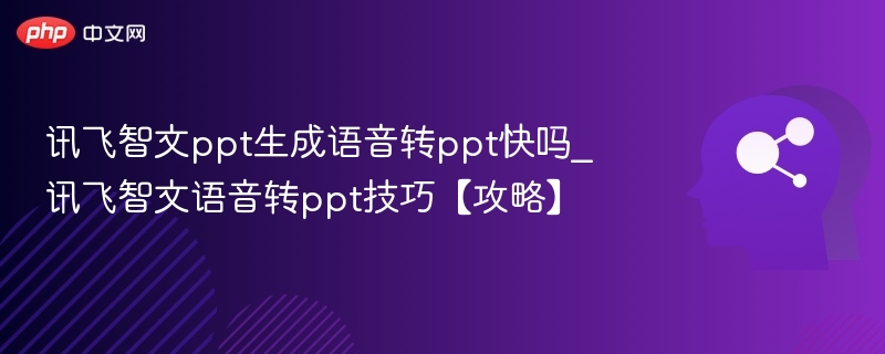 讯飞智文语音转PPT快吗？技巧分享