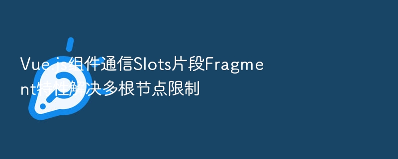 Vue Slots Fragment 通信特性详解