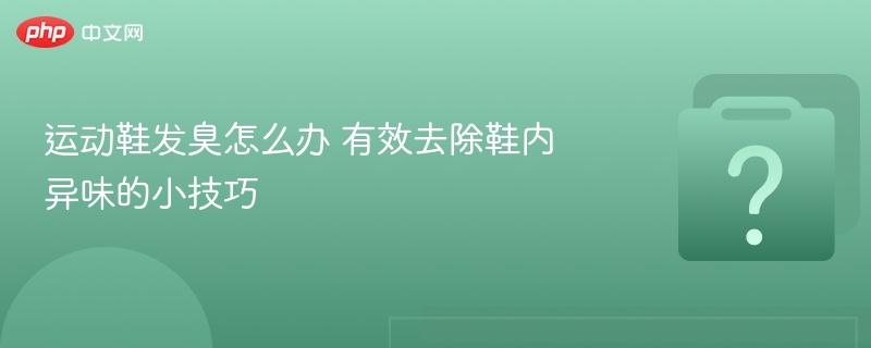 运动鞋除臭技巧，有效去异味方法分享