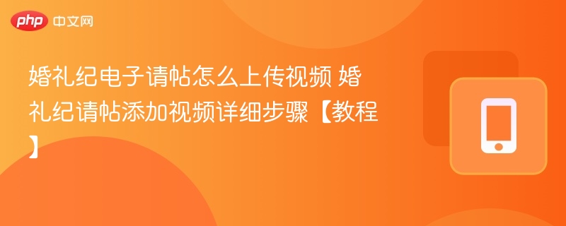 婚礼纪电子请帖怎么上传视频 婚礼纪请帖添加视频详细步骤【教程】