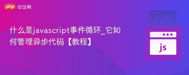 JavaScript事件循环是什么？如何管理异步代码？