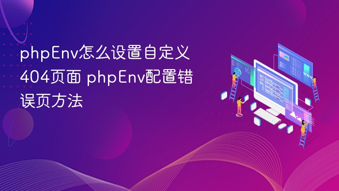 phpEnv怎么设置自定义404页面 phpEnv配置错误页方法