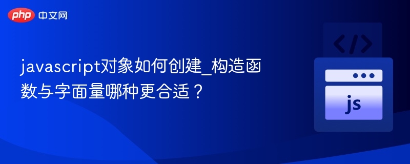 javascript对象如何创建_构造函数与字面量哪种更合适?