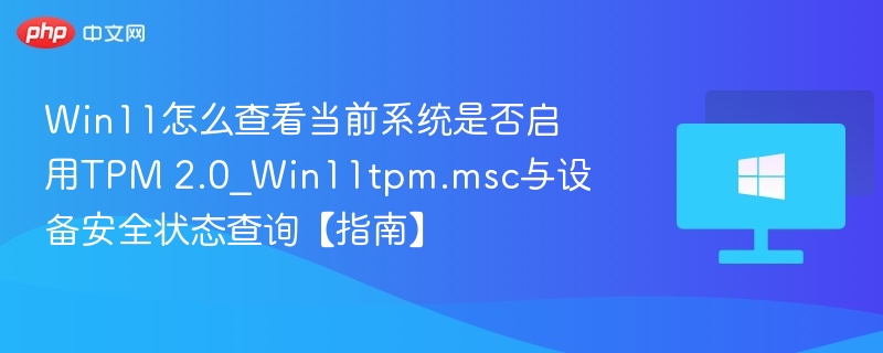 Win11如何查看TPM 2.0状态？tpm.msc使用教程