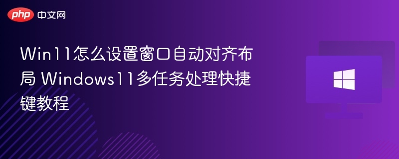 Win11窗口对齐设置与多任务快捷键教程