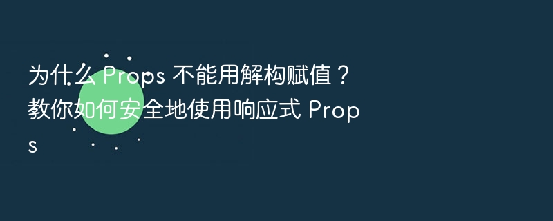 为什么 Props 不能用解构赋值?教你如何安全地使用响应式 Props