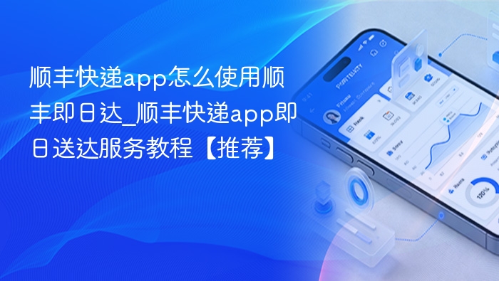 顺丰快递app怎么使用顺丰即日达_顺丰快递app即日送达服务教程【推荐】