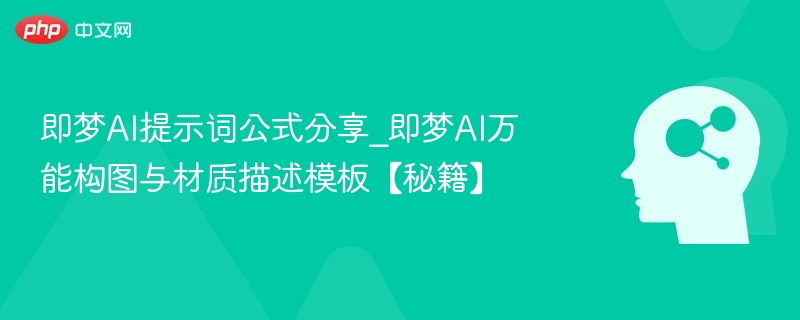 即梦AI提示词公式分享_即梦AI万能构图与材质描述模板【秘籍】